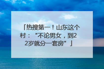 热搜第一！山东这个村：“不论男女，到22岁就分一套房”