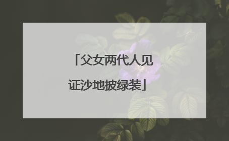 父女两代人见证沙地披绿装
