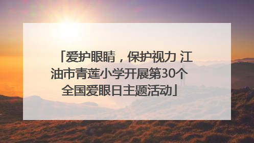 爱护眼睛，保护视力 江油市青莲小学开展第30个全国爱眼日主题活动