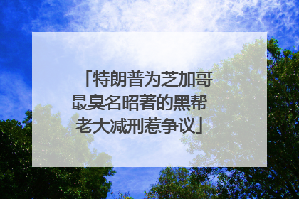 特朗普为芝加哥最臭名昭著的黑帮老大减刑惹争议