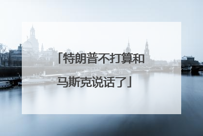 特朗普不打算和马斯克说话了
