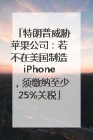 特朗普威胁苹果公司：若不在美国制造iPhone，须缴纳至少25%关税