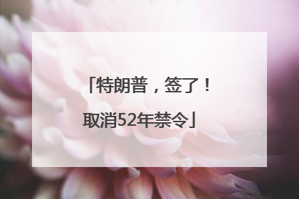 特朗普，签了！取消52年禁令