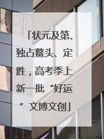 状元及第、独占鳌头、定胜，高考季上新一批“好运”文博文创