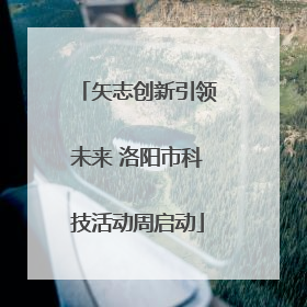 矢志创新引领未来 洛阳市科技活动周启动