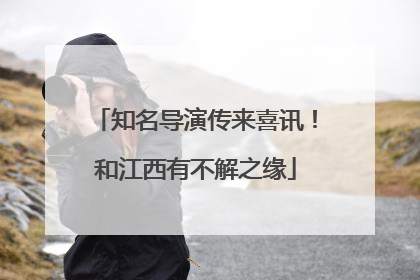 知名导演传来喜讯！和江西有不解之缘