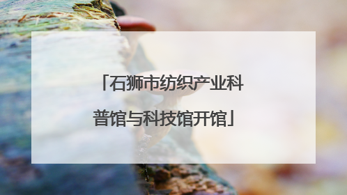 石狮市纺织产业科普馆与科技馆开馆