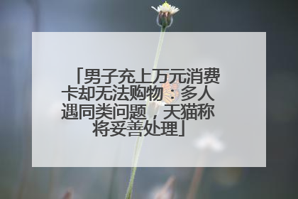男子充上万元消费卡却无法购物：多人遇同类问题，天猫称将妥善处理