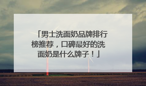 男士洗面奶品牌排行榜推荐，口碑最好的洗面奶是什么牌子！