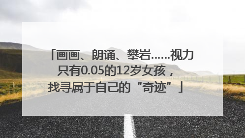 画画、朗诵、攀岩……视力只有0.05的12岁女孩，找寻属于自己的“奇迹”