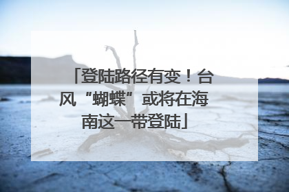 登陆路径有变！台风“蝴蝶”或将在海南这一带登陆