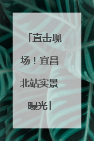 直击现场！宜昌北站实景曝光