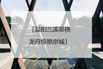益阳兰溪双桡龙舟惊艳京城