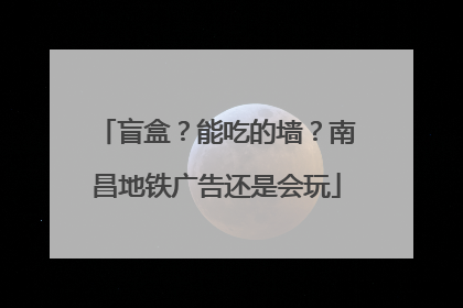 盲盒？能吃的墙？南昌地铁广告还是会玩