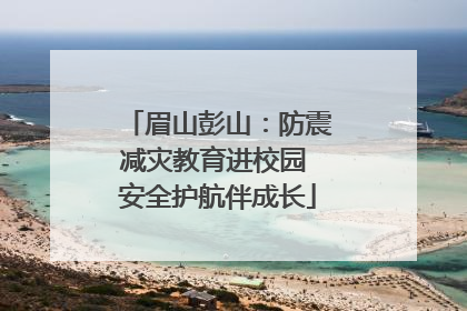 眉山彭山：防震减灾教育进校园 安全护航伴成长