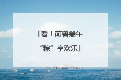 看！萌兽端午“粽”享欢乐