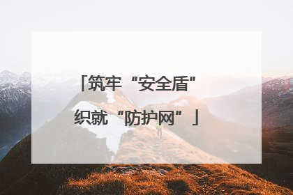 筑牢“安全盾” 织就“防护网”