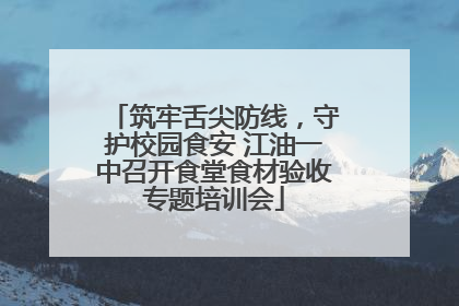筑牢舌尖防线，守护校园食安 江油一中召开食堂食材验收专题培训会