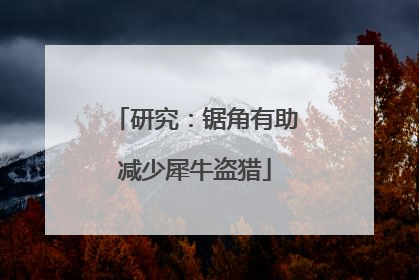 研究：锯角有助减少犀牛盗猎