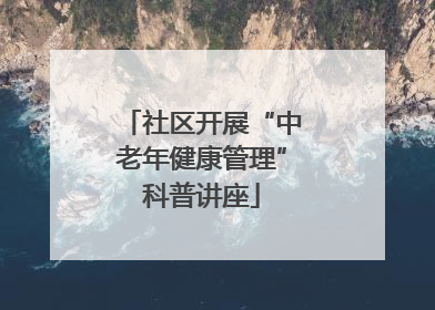 社区开展“中老年健康管理”科普讲座
