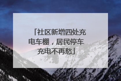 社区新增四处充电车棚，居民停车充电不再愁