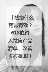祛痘什么药膏有效？618值得入祛痘产品清单，改善痘痘肌肤