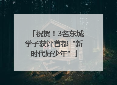 祝贺！3名东城学子获评首都“新时代好少年”