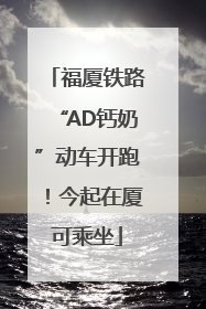 福厦铁路“AD钙奶”动车开跑！今起在厦可乘坐