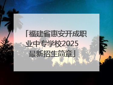 福建省惠安开成职业中专学校2025最新招生简章