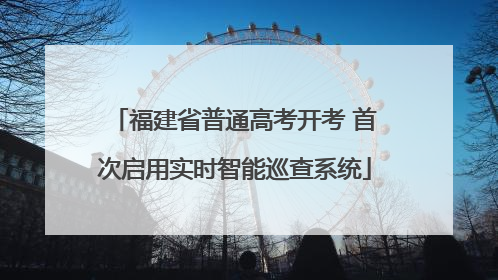 福建省普通高考开考 首次启用实时智能巡查系统