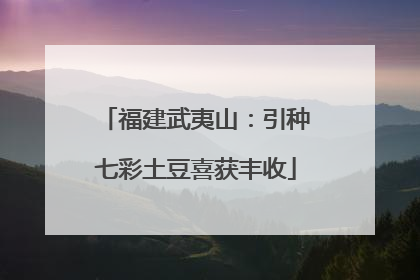 福建武夷山：引种七彩土豆喜获丰收