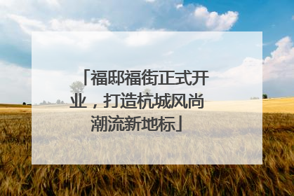 福邸福街正式开业，打造杭城风尚潮流新地标