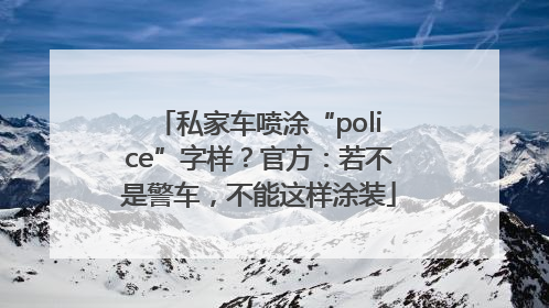 私家车喷涂“police”字样？官方：若不是警车，不能这样涂装