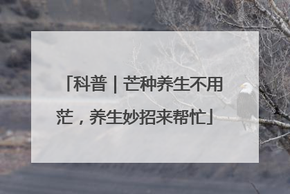 科普｜芒种养生不用茫，养生妙招来帮忙