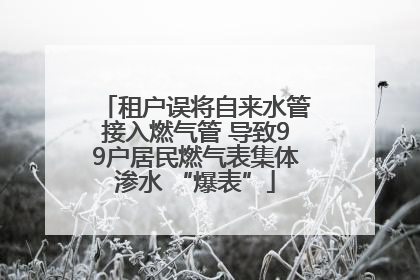 租户误将自来水管接入燃气管 导致99户居民燃气表集体渗水 “爆表”