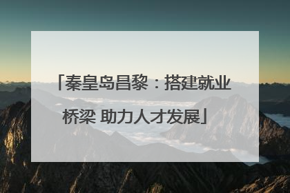 秦皇岛昌黎：搭建就业桥梁 助力人才发展