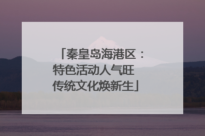 秦皇岛海港区：特色活动人气旺 传统文化焕新生