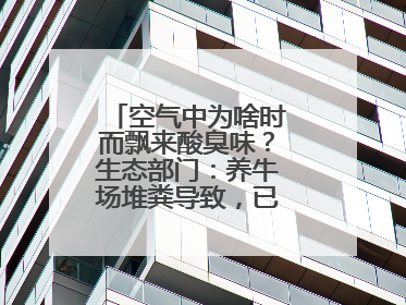 空气中为啥时而飘来酸臭味？生态部门：养牛场堆粪导致，已要求除臭消杀