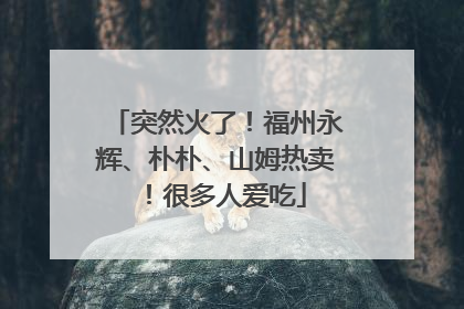 突然火了！福州永辉、朴朴、山姆热卖！很多人爱吃