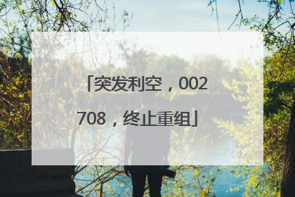 突发利空，002708，终止重组