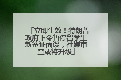 立即生效！特朗普政府下令暂停留学生新签证面谈，社媒审查或将升级