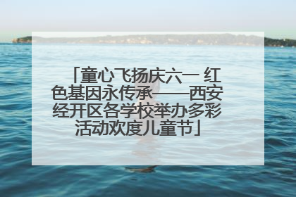 童心飞扬庆六一 红色基因永传承——西安经开区各学校举办多彩活动欢度儿童节