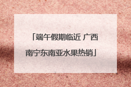端午假期临近 广西南宁东南亚水果热销