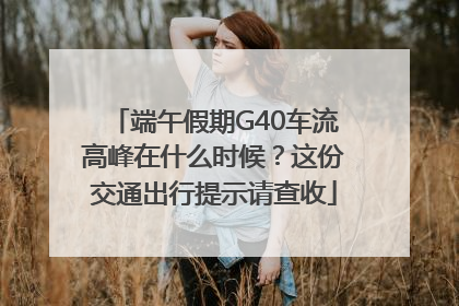端午假期G40车流高峰在什么时候？这份交通出行提示请查收