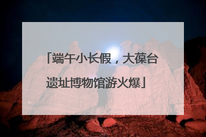 端午小长假，大葆台遗址博物馆游火爆
