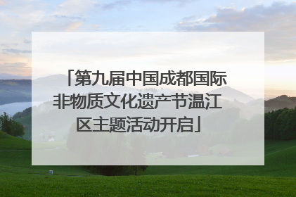 第九届中国成都国际非物质文化遗产节温江区主题活动开启