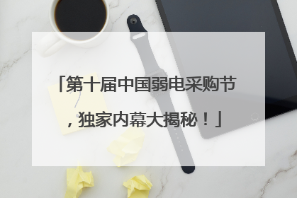 第十届中国弱电采购节，独家内幕大揭秘！