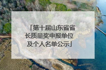 第十届山东省省长质量奖申报单位及个人名单公示
