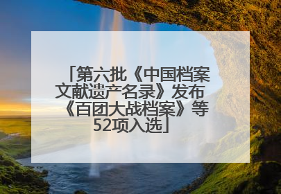 第六批《中国档案文献遗产名录》发布《百团大战档案》等52项入选