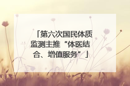 第六次国民体质监测主推“体医结合、增值服务”